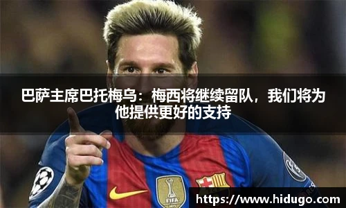 巴萨主席巴托梅乌：梅西将继续留队，我们将为他提供更好的支持