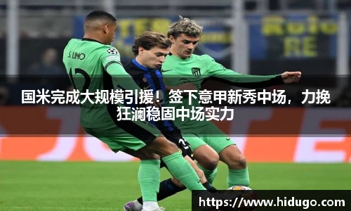 国米完成大规模引援！签下意甲新秀中场，力挽狂澜稳固中场实力