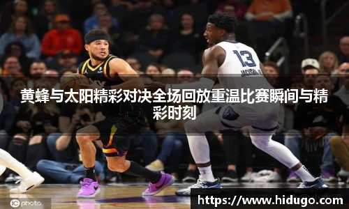 黄蜂与太阳精彩对决全场回放重温比赛瞬间与精彩时刻