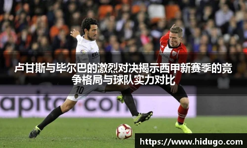 卢甘斯与毕尔巴的激烈对决揭示西甲新赛季的竞争格局与球队实力对比