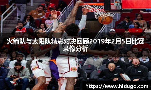 火箭队与太阳队精彩对决回顾2019年2月5日比赛录像分析