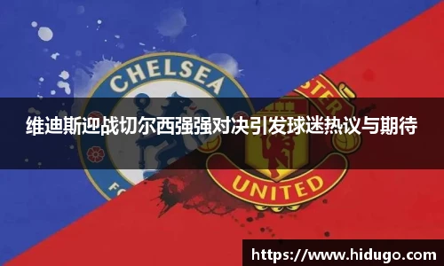 维迪斯迎战切尔西强强对决引发球迷热议与期待